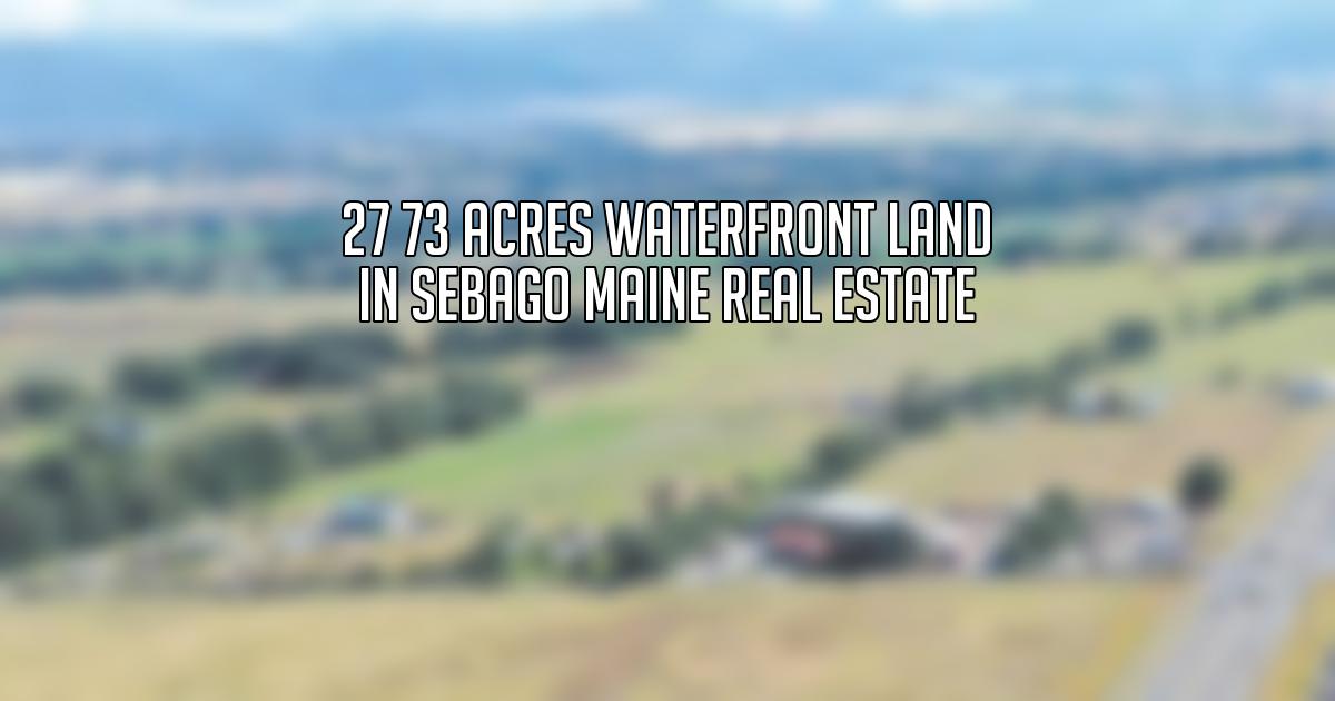 27 73 Acres Waterfront Land in Sebago Maine Real Estate