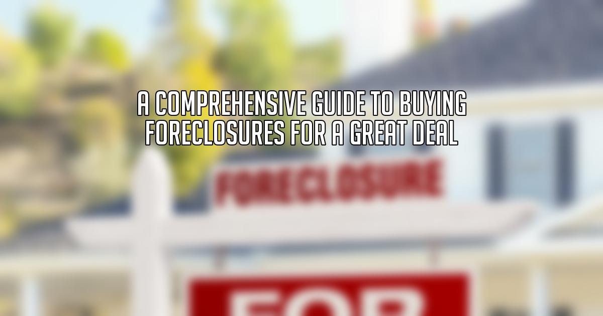 A Comprehensive Guide to Buying Foreclosures for a Great Deal