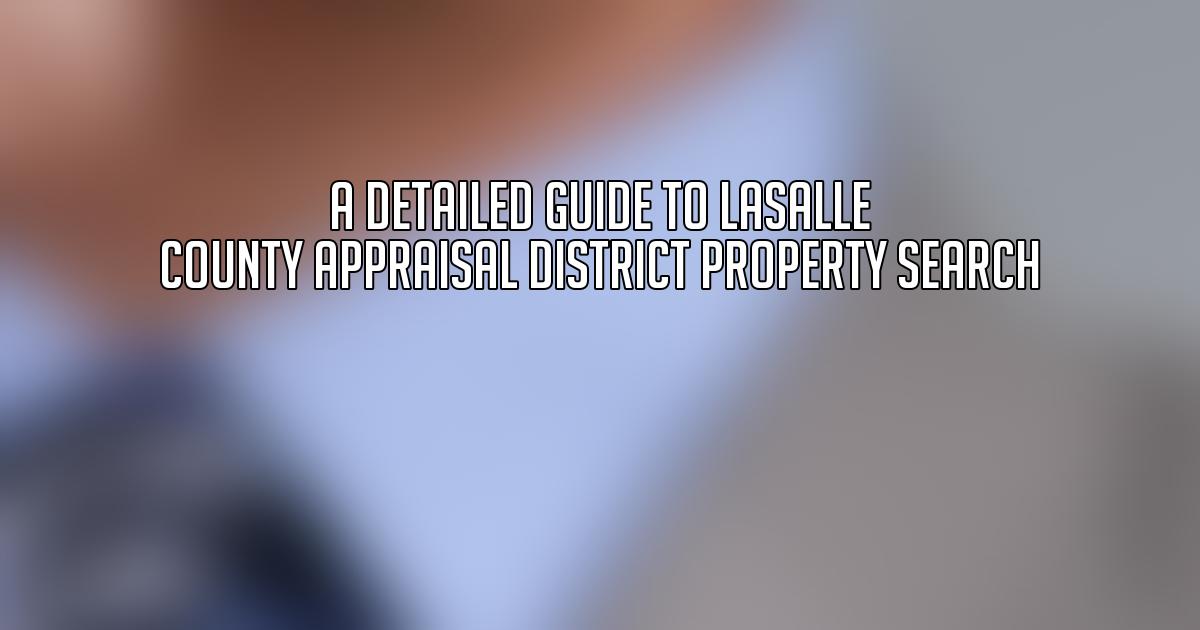 A Detailed Guide to Lasalle County Appraisal District Property Search