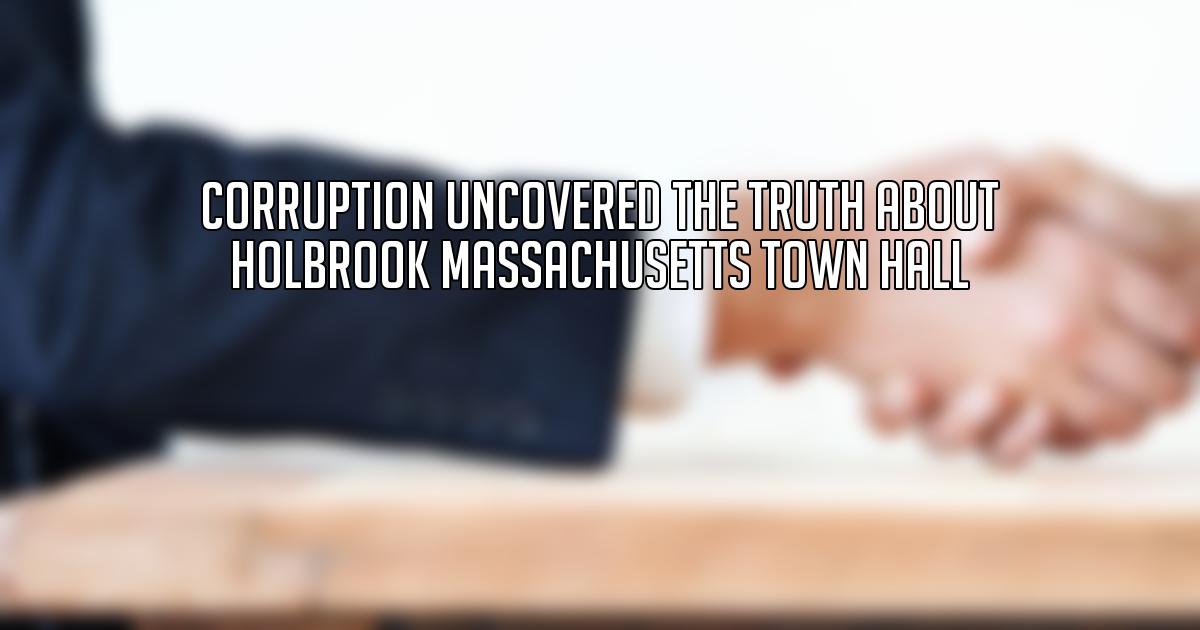 CORRUPTION UNCOVERED The Truth About Holbrook Massachusetts Town Hall