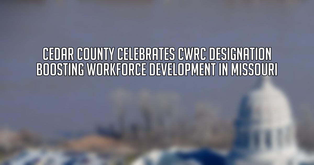 Cedar County Celebrates CWRC Designation Boosting Workforce Development in Missouri