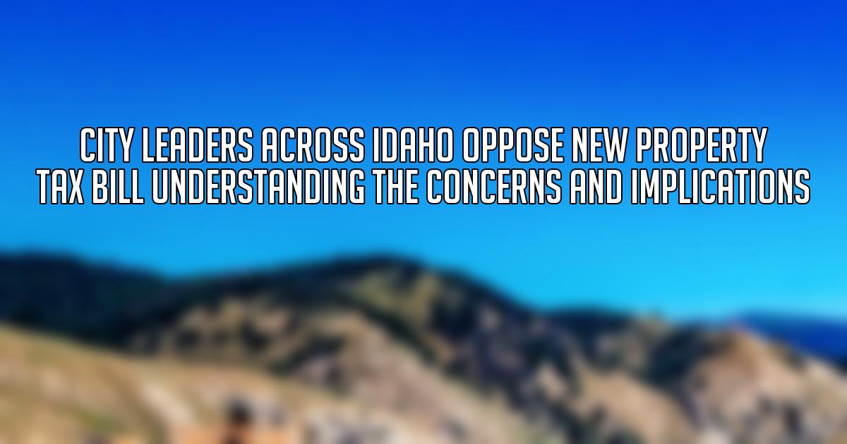 City Leaders Across Idaho Oppose New Property Tax Bill Understanding the Concerns and Implications