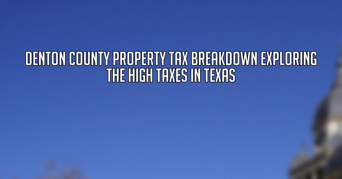Denton County Property Tax Breakdown Exploring the High Taxes in Texas