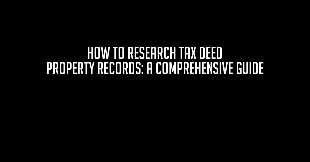 HOW TO RESEARCH TAX DEED PROPERTY RECORDS A Comprehensive Guide
