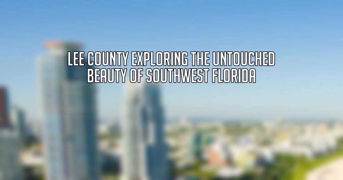 Lee County Exploring the Untouched Beauty of Southwest Florida