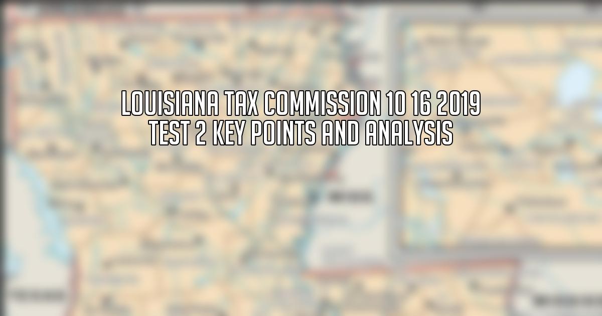 Louisiana Tax Commission 10 16 2019 Test 2 Key Points and Analysis