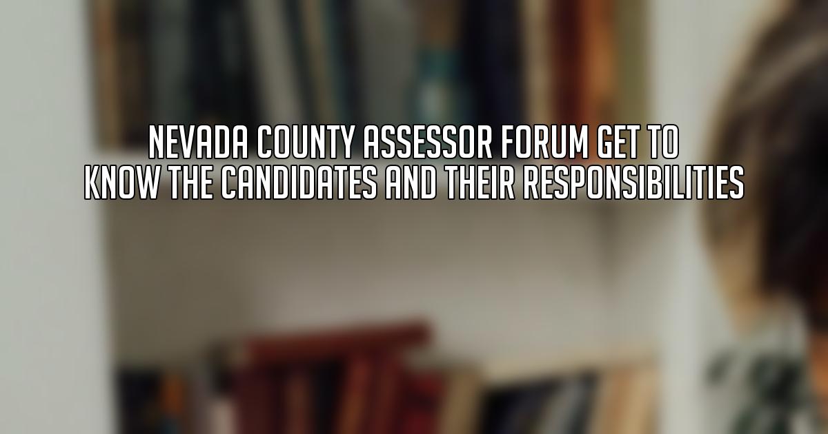 Nevada County Assessor Forum Get to Know the Candidates and Their Responsibilities