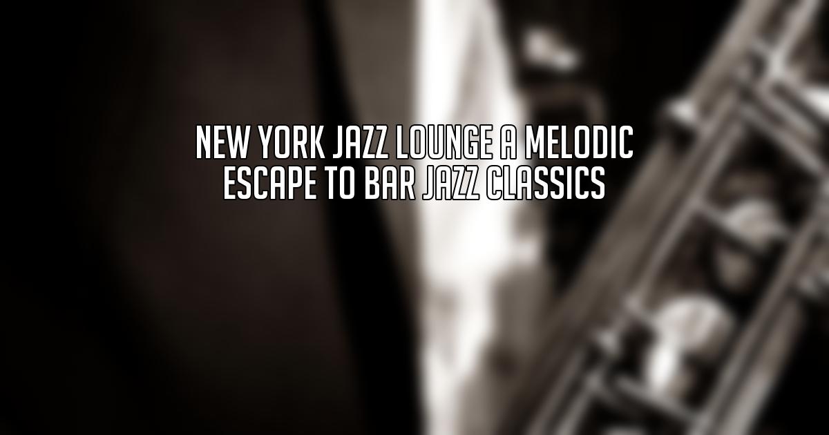 New York Jazz Lounge A Melodic Escape to Bar Jazz Classics