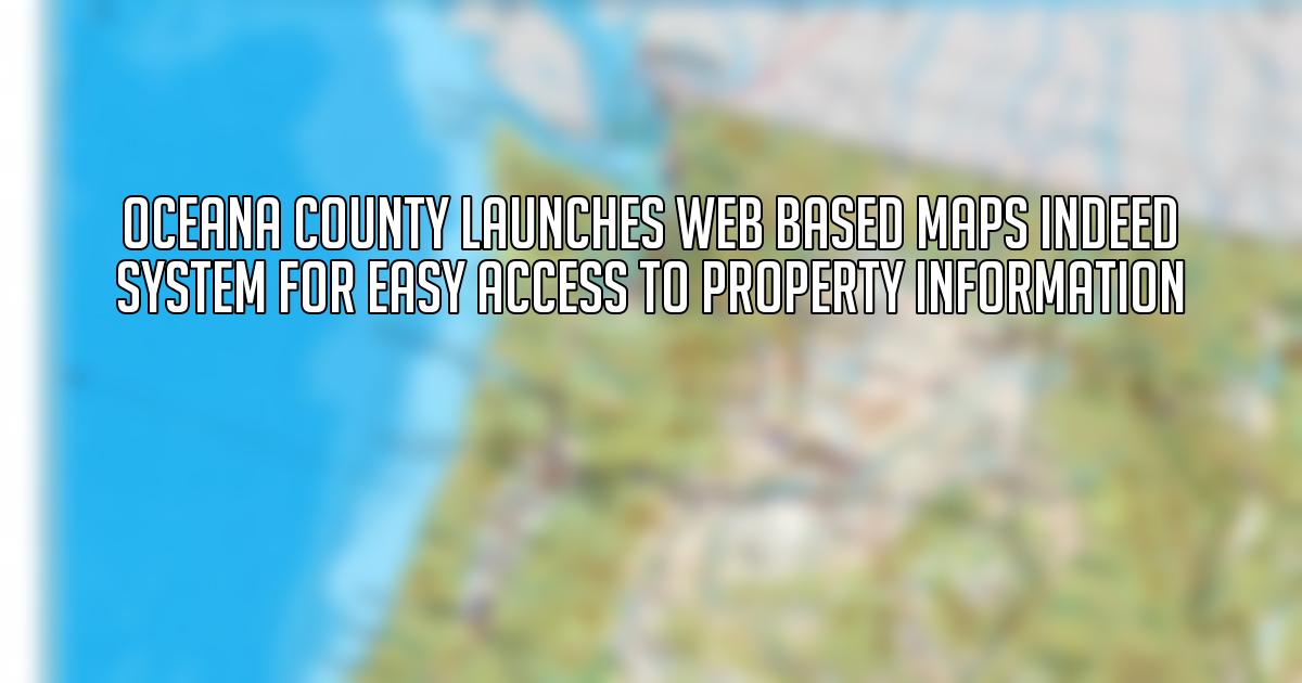 Oceana County Launches Web Based Maps inDeed System for Easy Access to Property Information