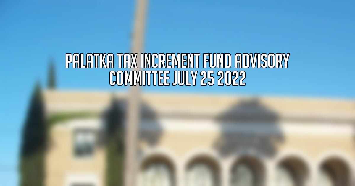 Palatka Tax Increment Fund Advisory Committee July 25 2022