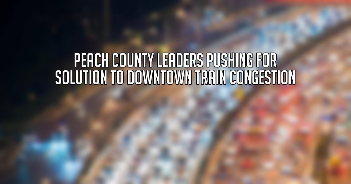 Peach County leaders pushing for solution to downtown train congestion