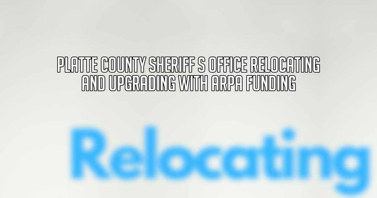 Platte County Sheriff s Office Relocating and Upgrading with ARPA Funding