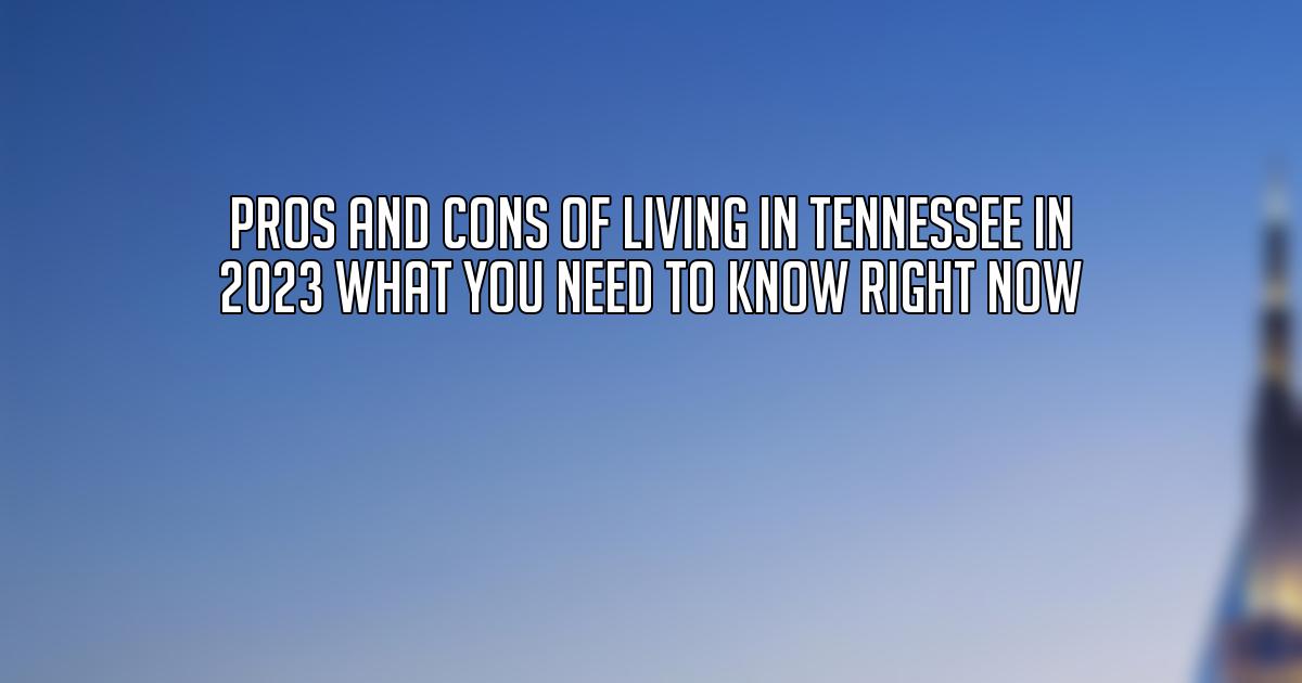 Pros and Cons of Living in Tennessee in 2023 What You Need to Know Right Now
