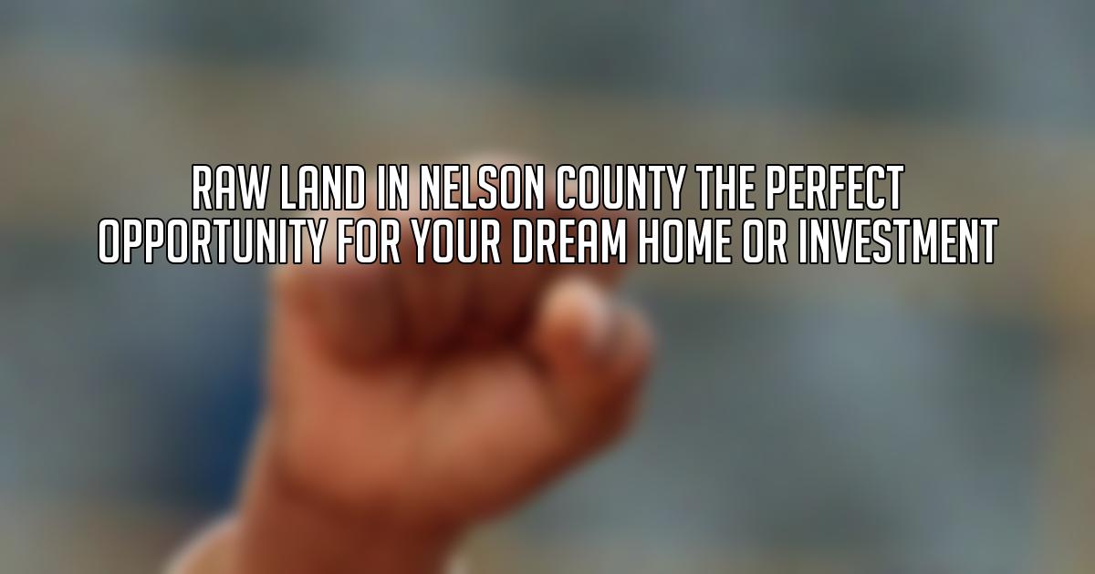 Raw Land in Nelson County The Perfect Opportunity for Your Dream Home or Investment