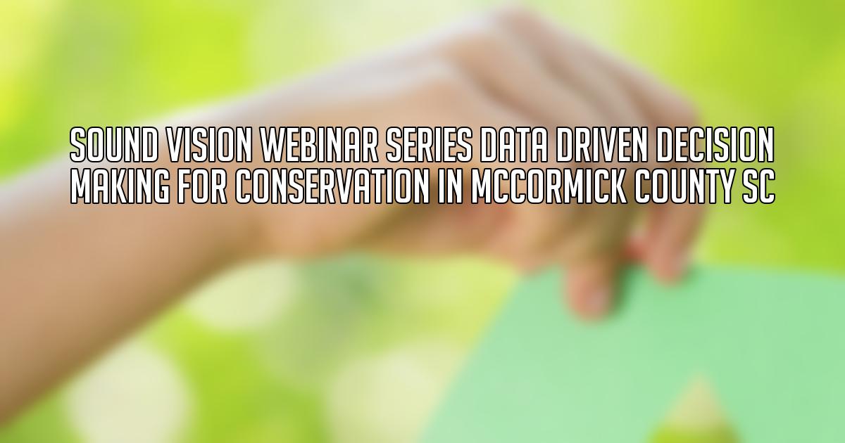 Sound Vision Webinar Series Data Driven Decision Making for Conservation in McCormick County SC