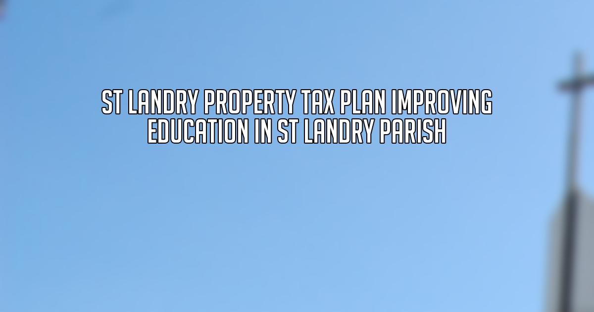 St Landry Property Tax Plan Improving Education in St Landry Parish
