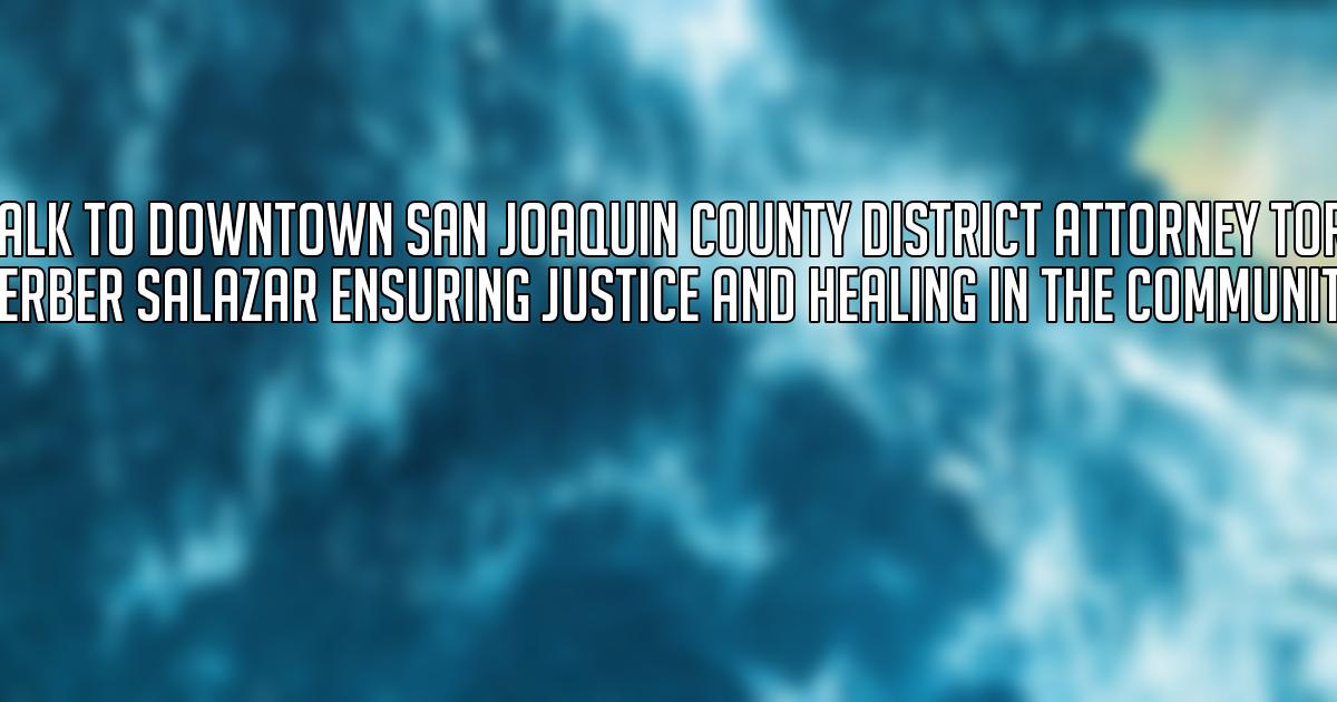 Talk to Downtown San Joaquin County District Attorney Tori Verber Salazar Ensuring Justice and Healing in the Community