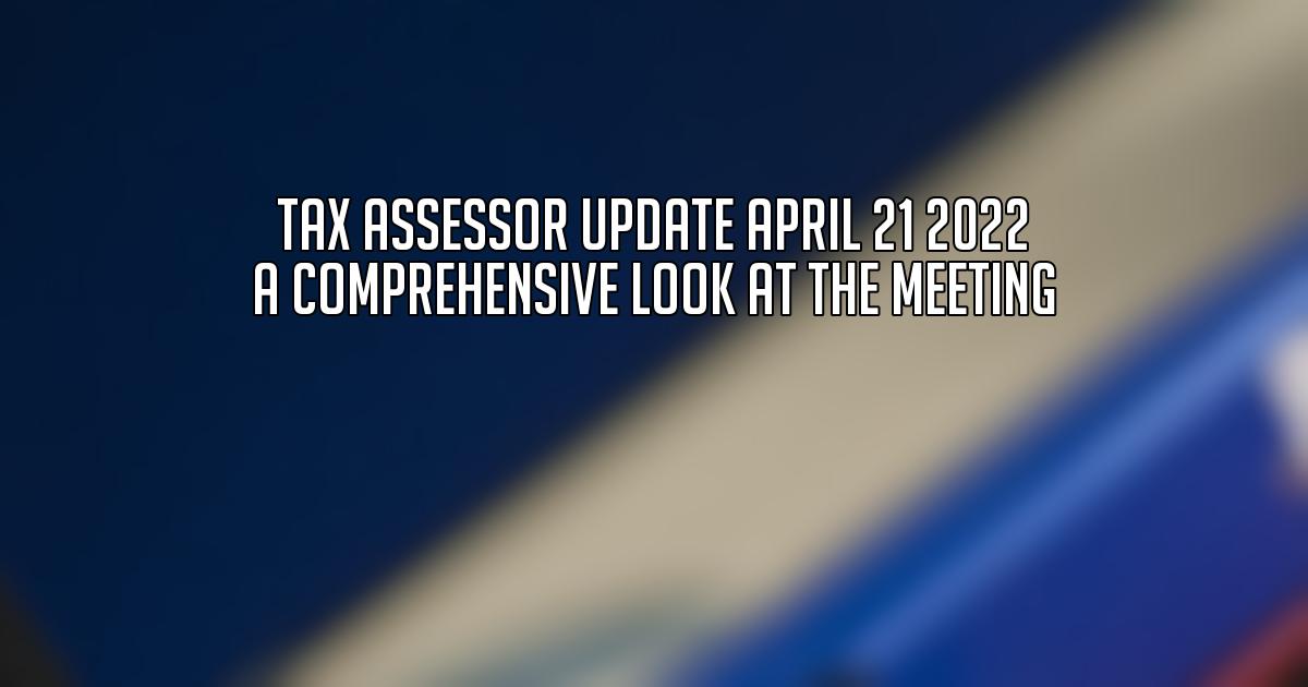 Tax Assessor Update April 21 2022 A Comprehensive Look at the Meeting