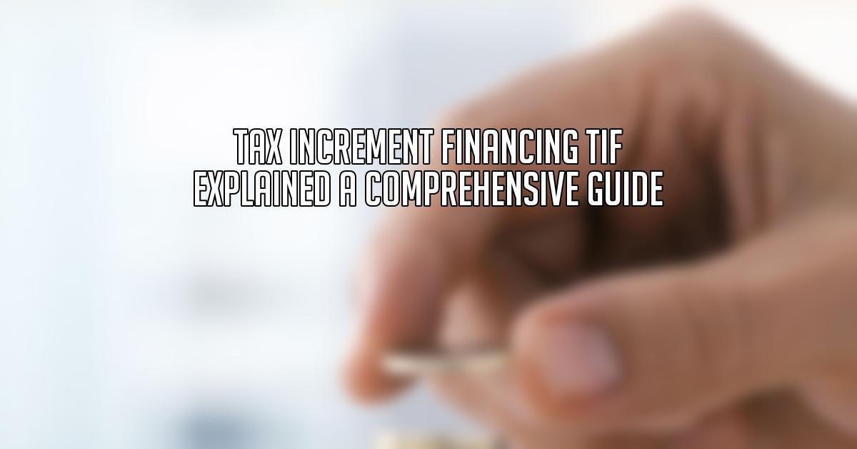 Tax Increment Financing TIF Explained A Comprehensive Guide