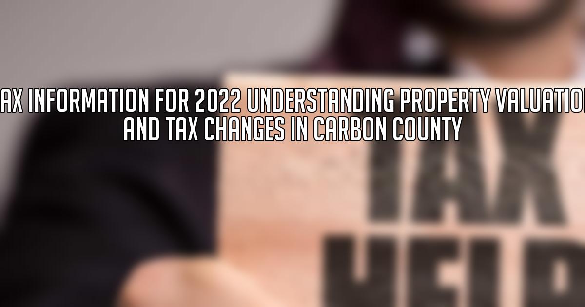 Tax Information for 2022 Understanding Property Valuation and Tax Changes in Carbon County