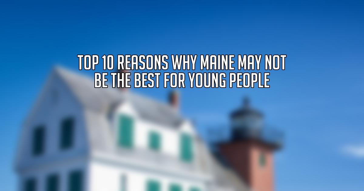 Top 10 Reasons Why Maine May Not Be the Best for Young People