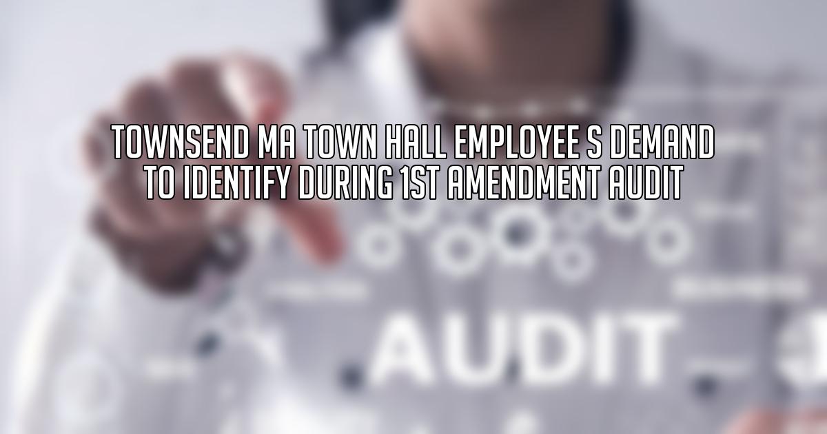 Townsend MA Town Hall Employee s Demand to Identify During 1st Amendment Audit
