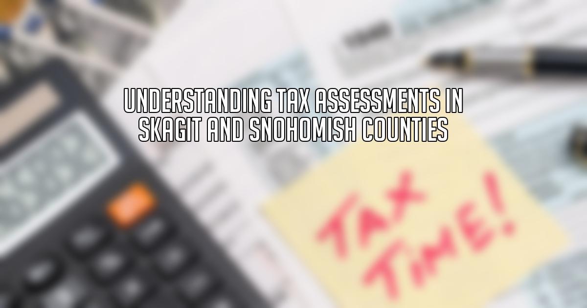 Understanding Tax Assessments in Skagit and Snohomish Counties