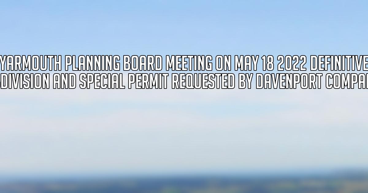 Yarmouth Planning Board Meeting on May 18 2022 Definitive Subdivision and Special Permit Requested by Davenport Companies